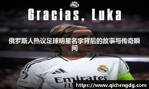 俄罗斯人热议足球明星名字背后的故事与传奇瞬间