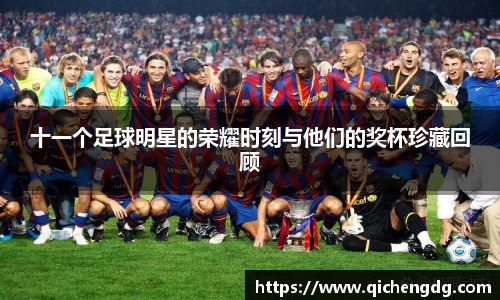 十一个足球明星的荣耀时刻与他们的奖杯珍藏回顾