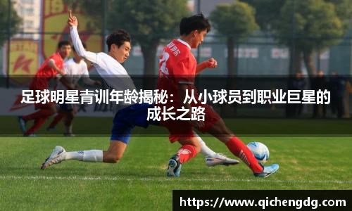 足球明星青训年龄揭秘：从小球员到职业巨星的成长之路